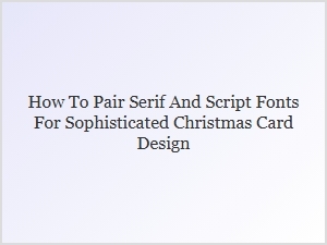 Elegant Christmas Cards: Pairing Serif and Script Fonts with Grace