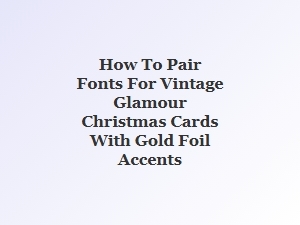 How to Pair Fonts for Vintage Glamour Christmas Cards with Gold Foil Accents