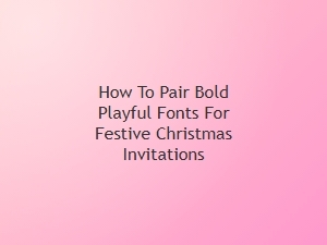 How to Pair Bold Playful Fonts for Festive Christmas Invitations